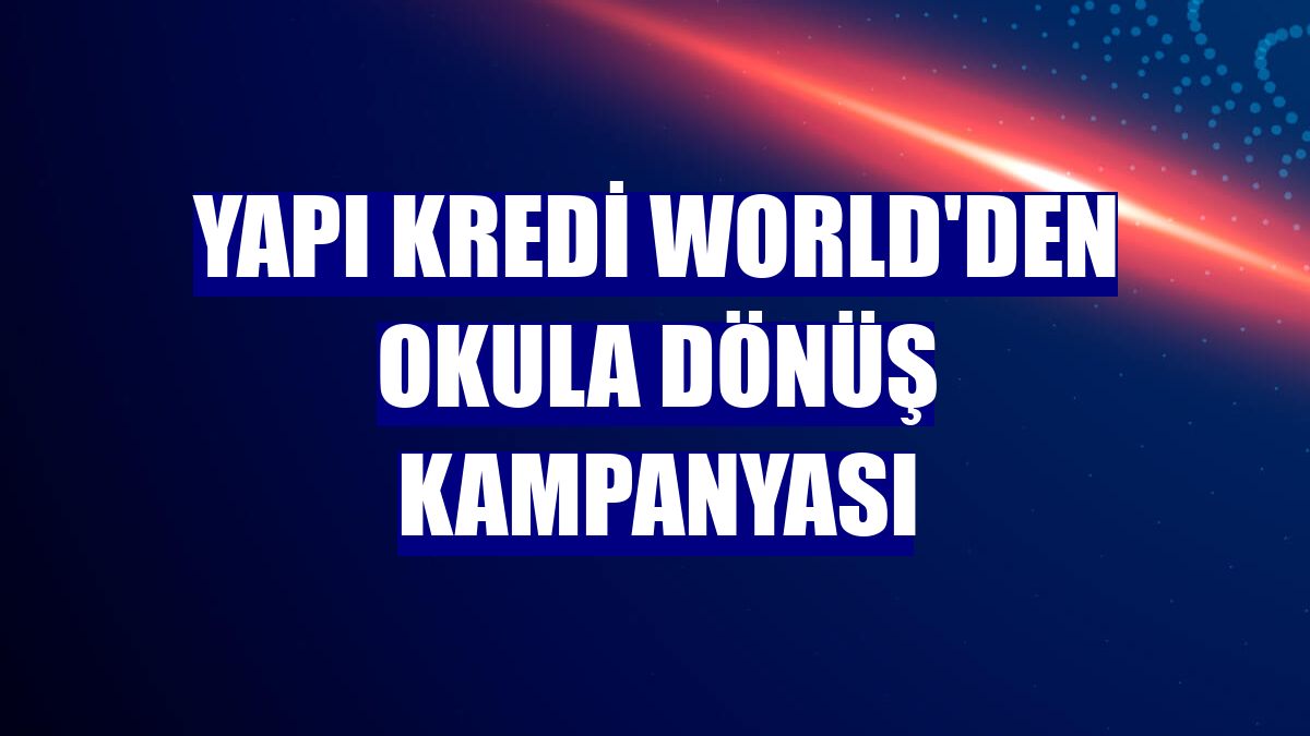 Yapı Kredi World'den okula dönüş kampanyası