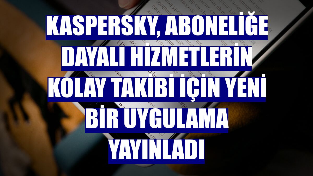 Kaspersky, aboneliğe dayalı hizmetlerin kolay takibi için yeni bir uygulama yayınladı