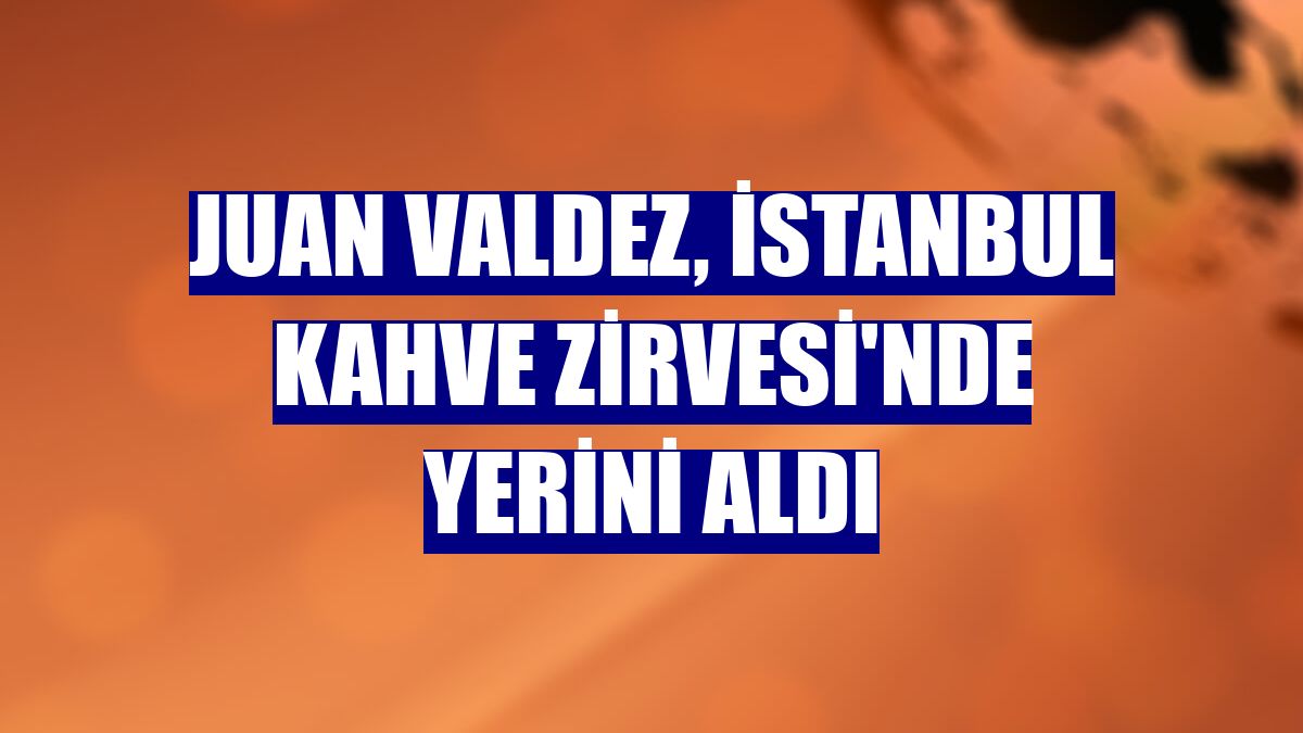 Juan Valdez, İstanbul Kahve Zirvesi'nde yerini aldı
