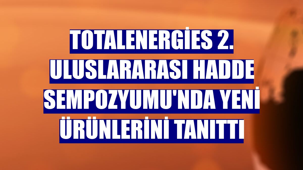 TotalEnergies 2. Uluslararası Hadde Sempozyumu'nda yeni ürünlerini tanıttı
