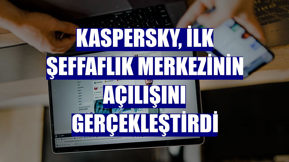 Kaspersky, ilk şeffaflık merkezinin açılışını gerçekleştirdi