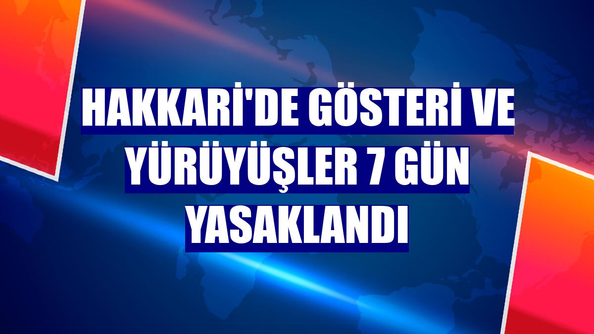Hakkari'de gösteri ve yürüyüşler 7 gün yasaklandı