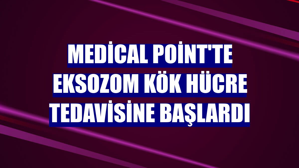 Medical Point'te eksozom kök hücre tedavisine başlardı