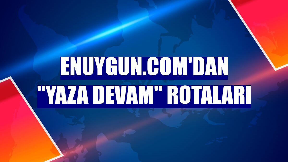 Enuygun.com'dan "yaza devam" rotaları