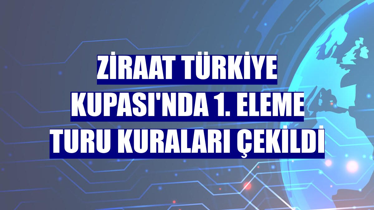 Ziraat Türkiye Kupası'nda 1. eleme turu kuraları çekildi