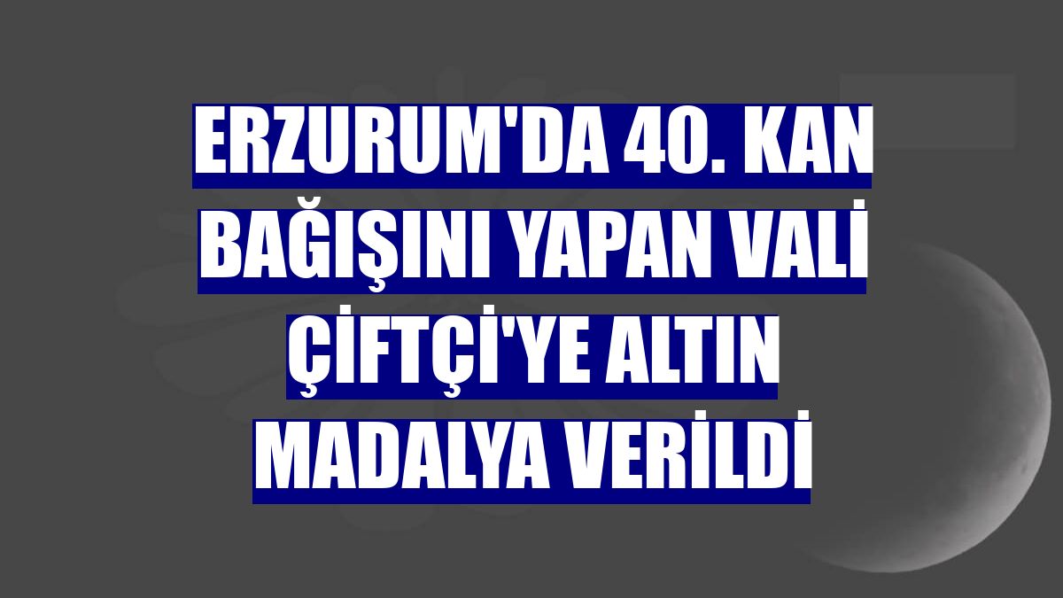 Erzurum'da 40. kan bağışını yapan Vali Çiftçi'ye altın madalya verildi
