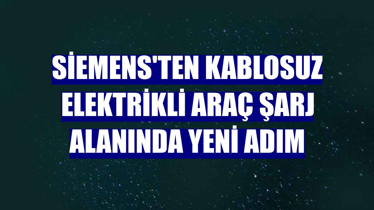 Siemens'ten kablosuz elektrikli araç şarj alanında yeni adım