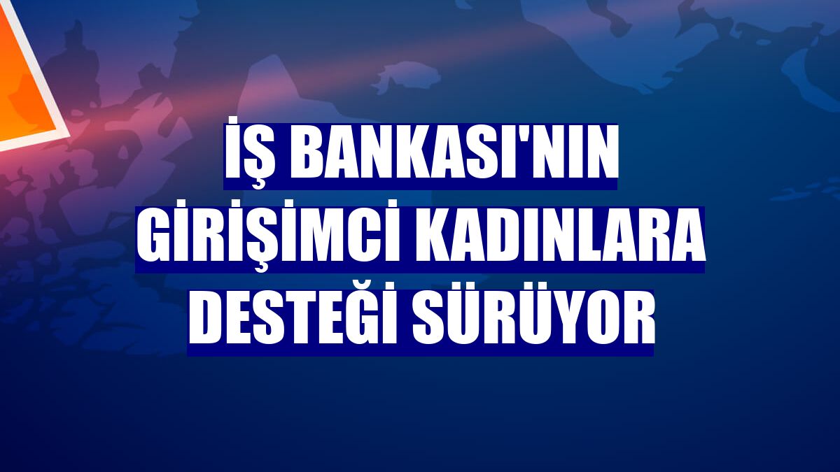 İş Bankası'nın girişimci kadınlara desteği sürüyor