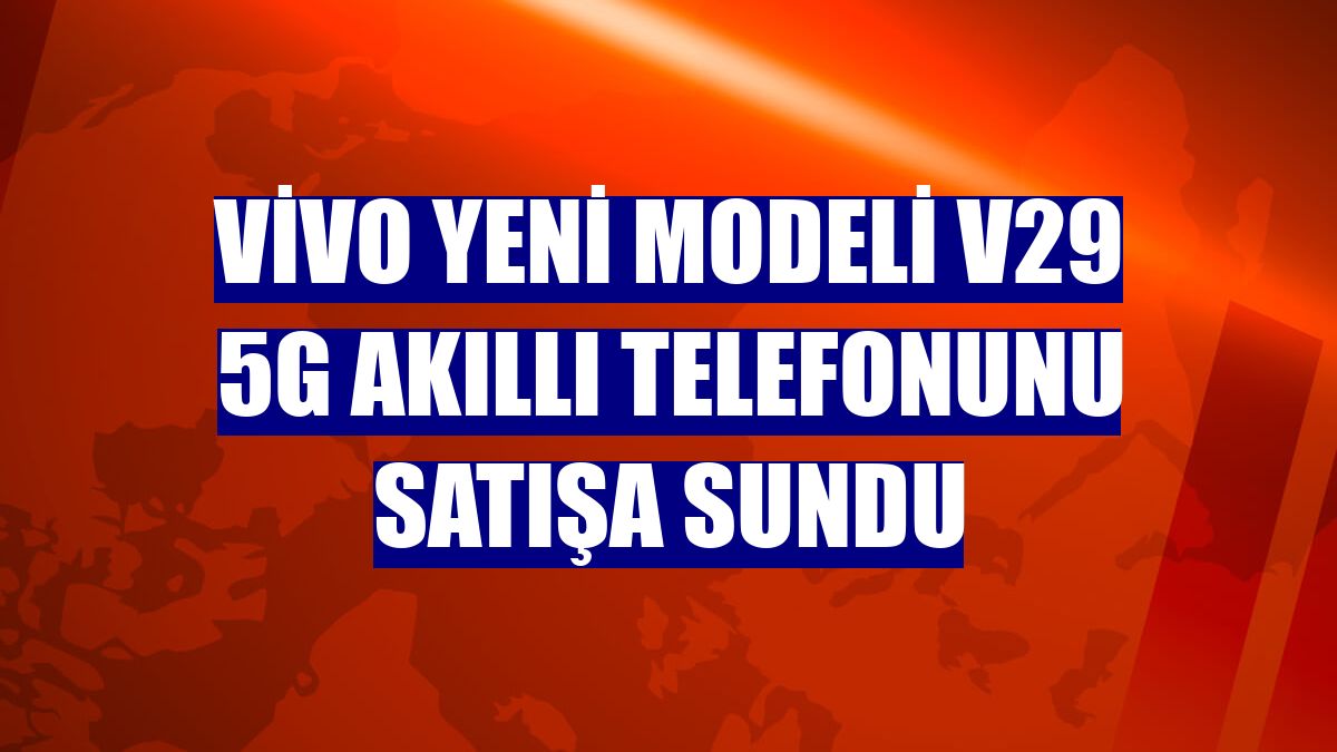 vivo yeni modeli V29 5G akıllı telefonunu satışa sundu