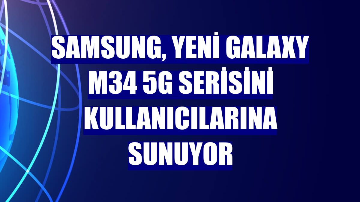 Samsung, yeni Galaxy M34 5G serisini kullanıcılarına sunuyor