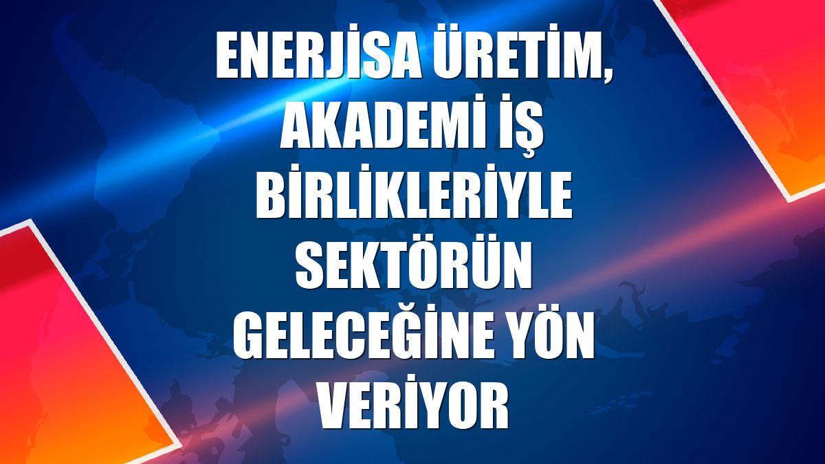 Enerjisa Üretim, akademi iş birlikleriyle sektörün geleceğine yön veriyor