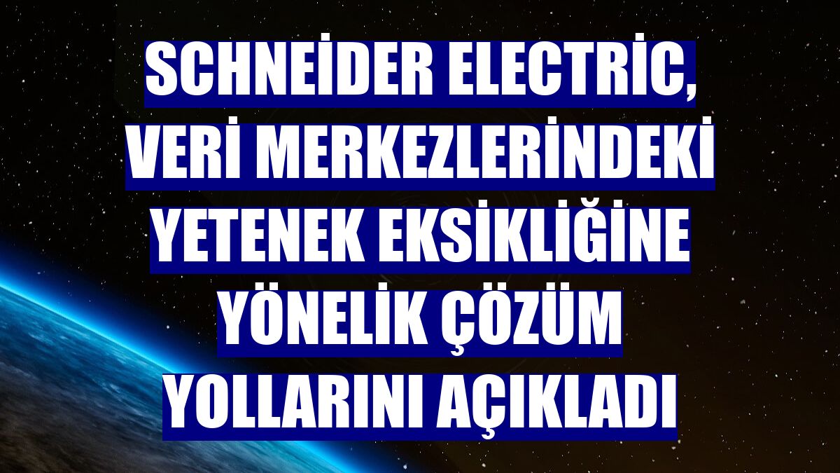 Schneider Electric, veri merkezlerindeki yetenek eksikliğine yönelik çözüm yollarını açıkladı
