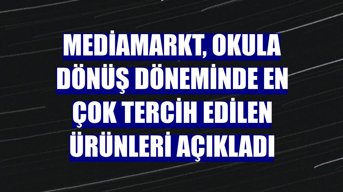 MediaMarkt, okula dönüş döneminde en çok tercih edilen ürünleri açıkladı