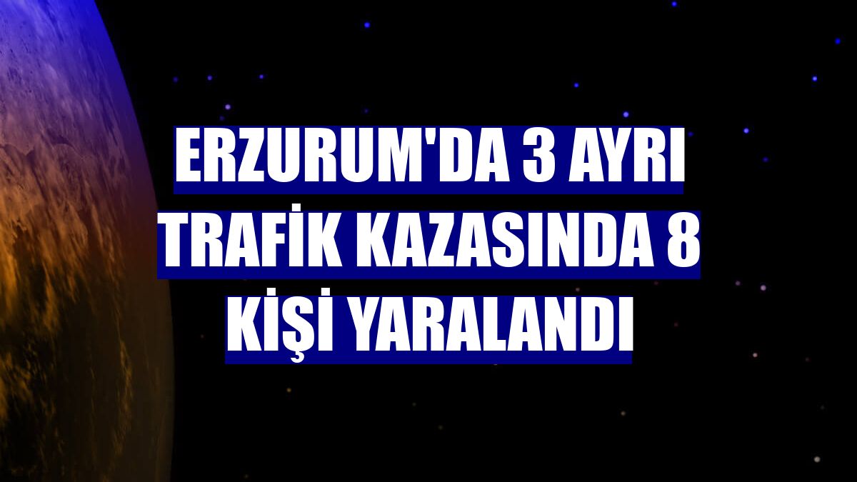 Erzurum'da 3 ayrı trafik kazasında 8 kişi yaralandı