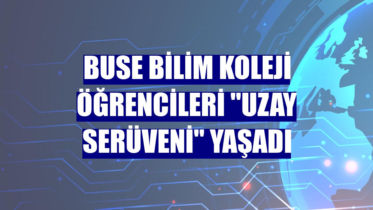 Buse Bilim Koleji öğrencileri "uzay serüveni" yaşadı