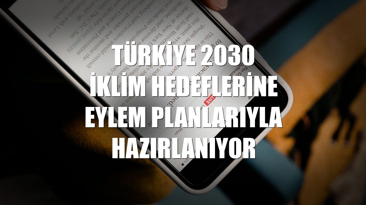 Türkiye 2030 iklim hedeflerine eylem planlarıyla hazırlanıyor