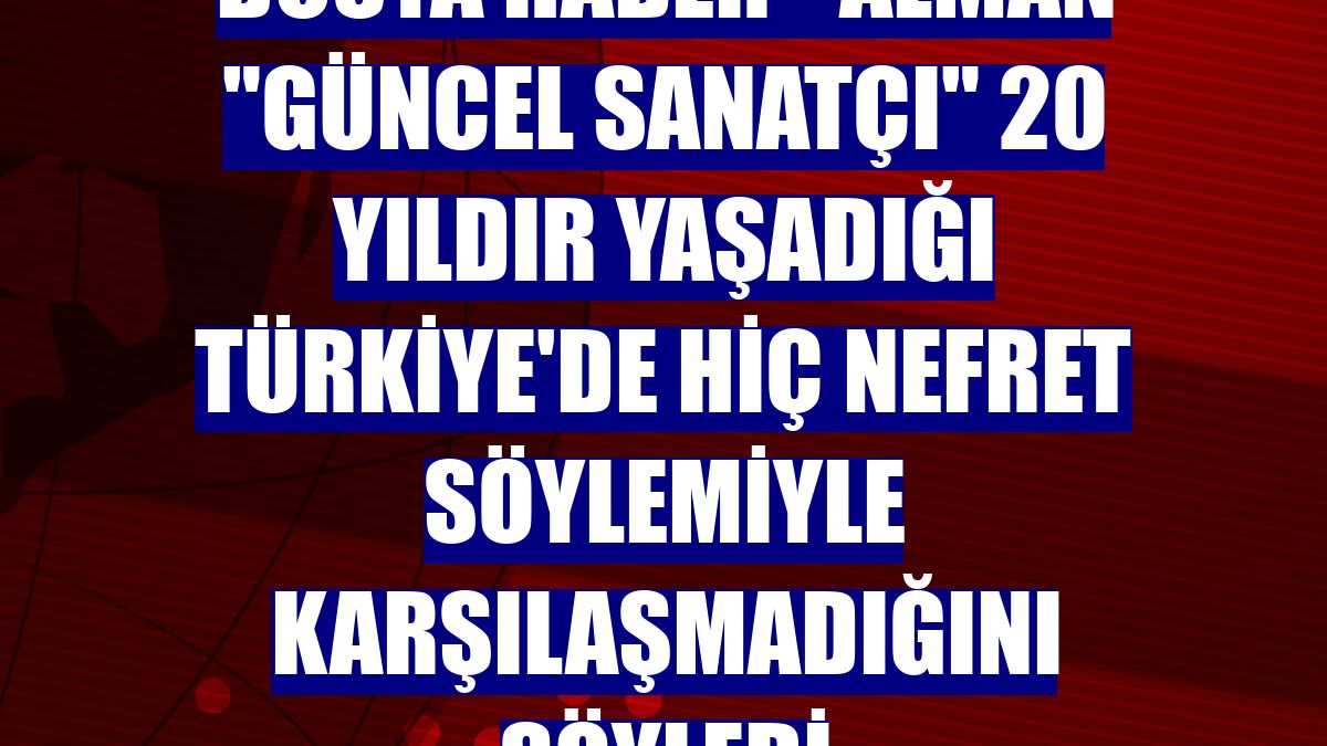 DOSYA HABER - Alman "güncel sanatçı" 20 yıldır yaşadığı Türkiye'de hiç nefret söylemiyle karşılaşmadığını söyledi