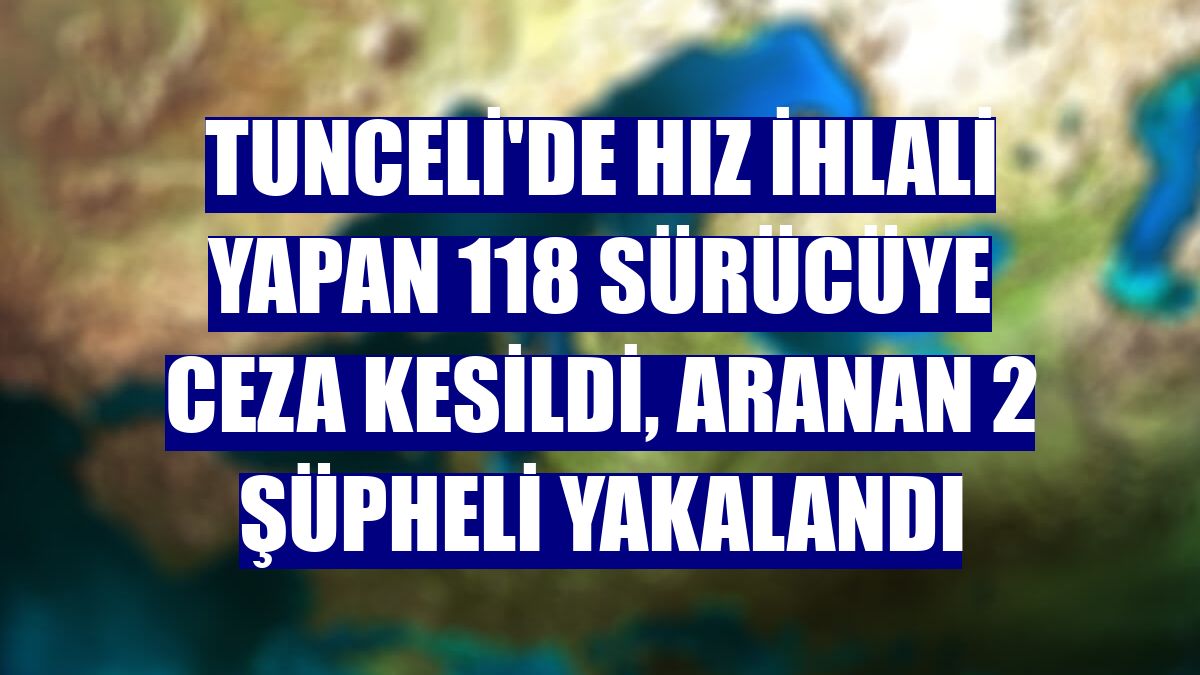 Tunceli'de hız ihlali yapan 118 sürücüye ceza kesildi, aranan 2 şüpheli yakalandı