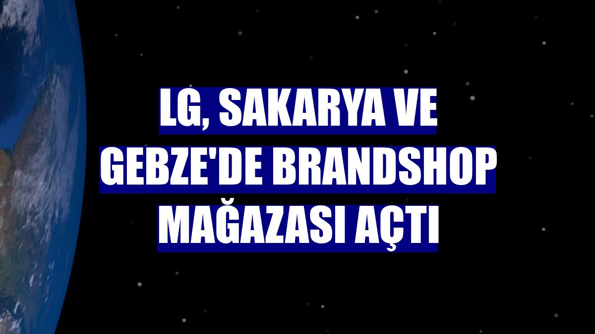 LG, Sakarya ve Gebze'de brandshop mağazası açtı