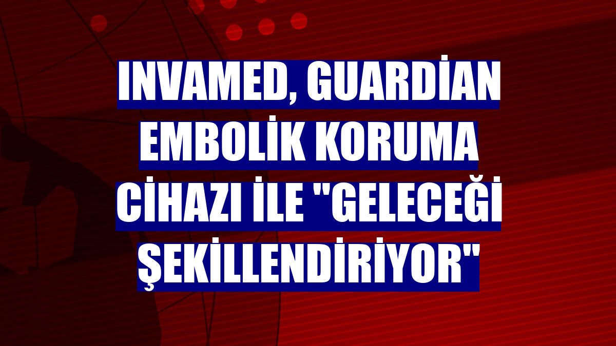 INVAMED, Guardian Embolik Koruma Cihazı ile "geleceği şekillendiriyor"