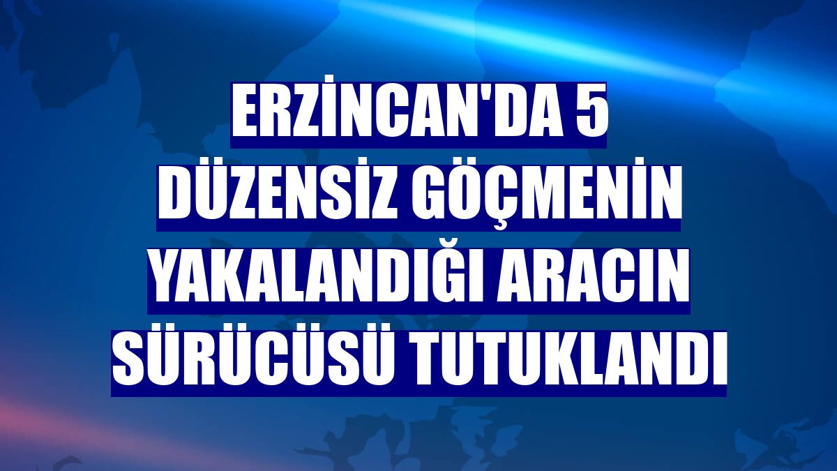 Erzincan'da 5 düzensiz göçmenin yakalandığı aracın sürücüsü tutuklandı