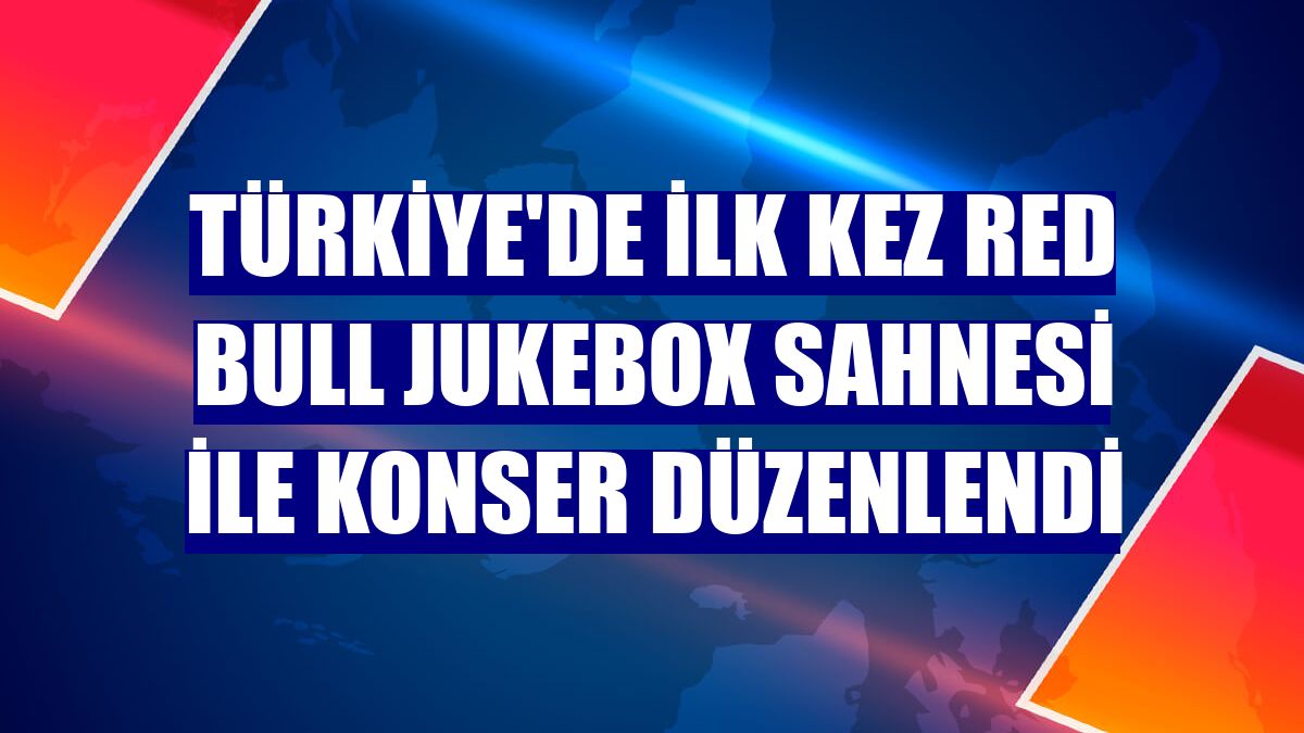 Türkiye'de ilk kez Red Bull Jukebox Sahnesi ile konser düzenlendi