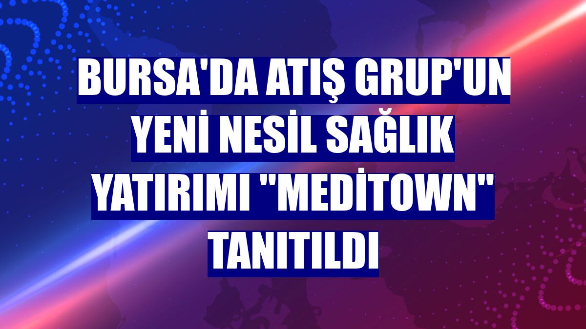 Bursa'da Atış Grup'un yeni nesil sağlık yatırımı "Meditown" tanıtıldı