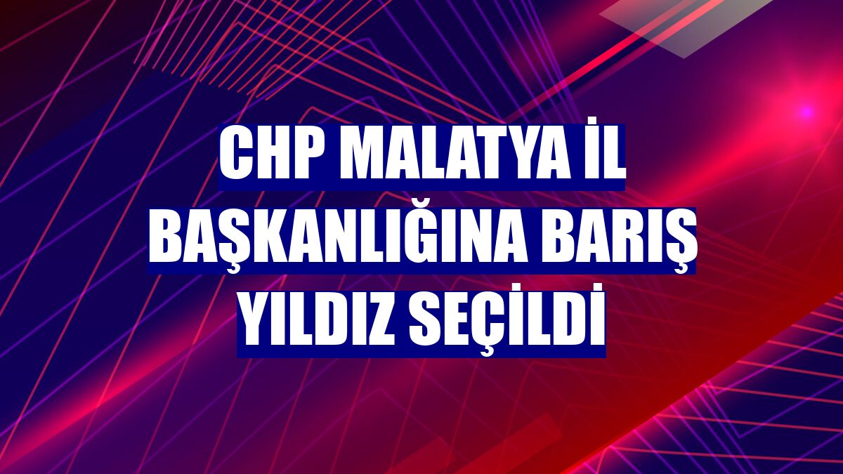 CHP Malatya İl Başkanlığına Barış Yıldız seçildi
