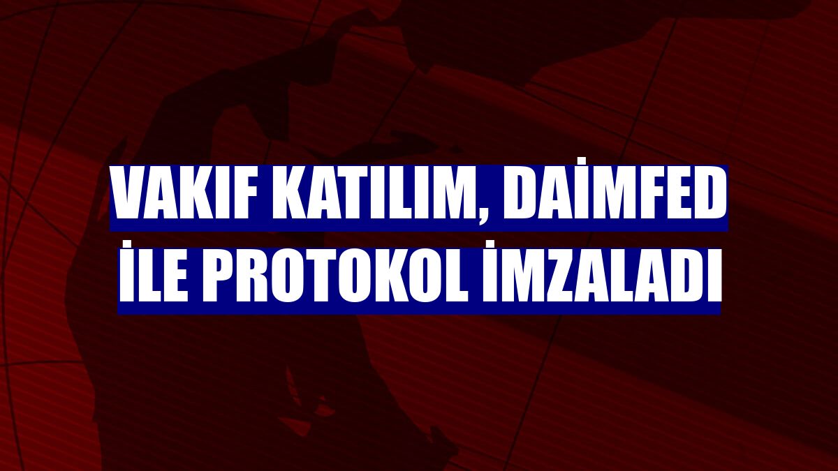 Vakıf Katılım, DAİMFED ile protokol imzaladı