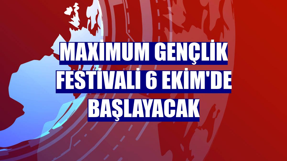 Maximum Gençlik Festivali 6 Ekim'de başlayacak