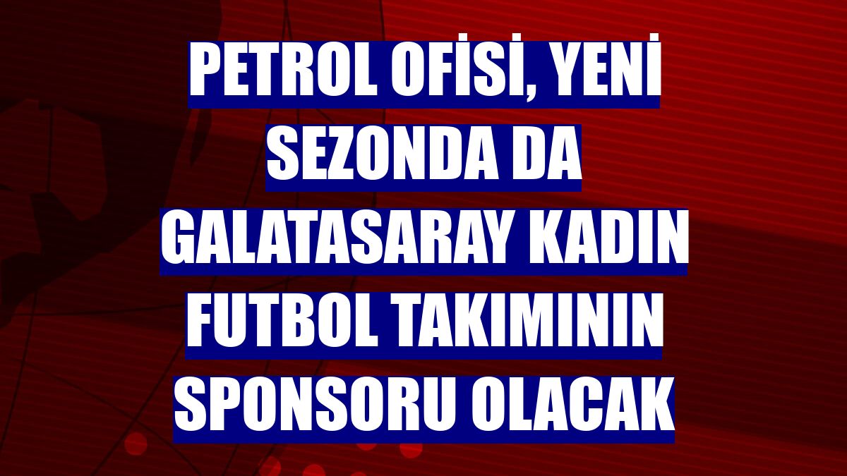 Petrol Ofisi, yeni sezonda da Galatasaray kadın futbol takımının sponsoru olacak
