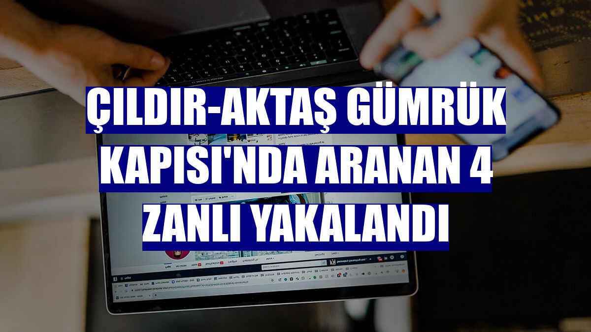 Çıldır-Aktaş Gümrük Kapısı'nda aranan 4 zanlı yakalandı