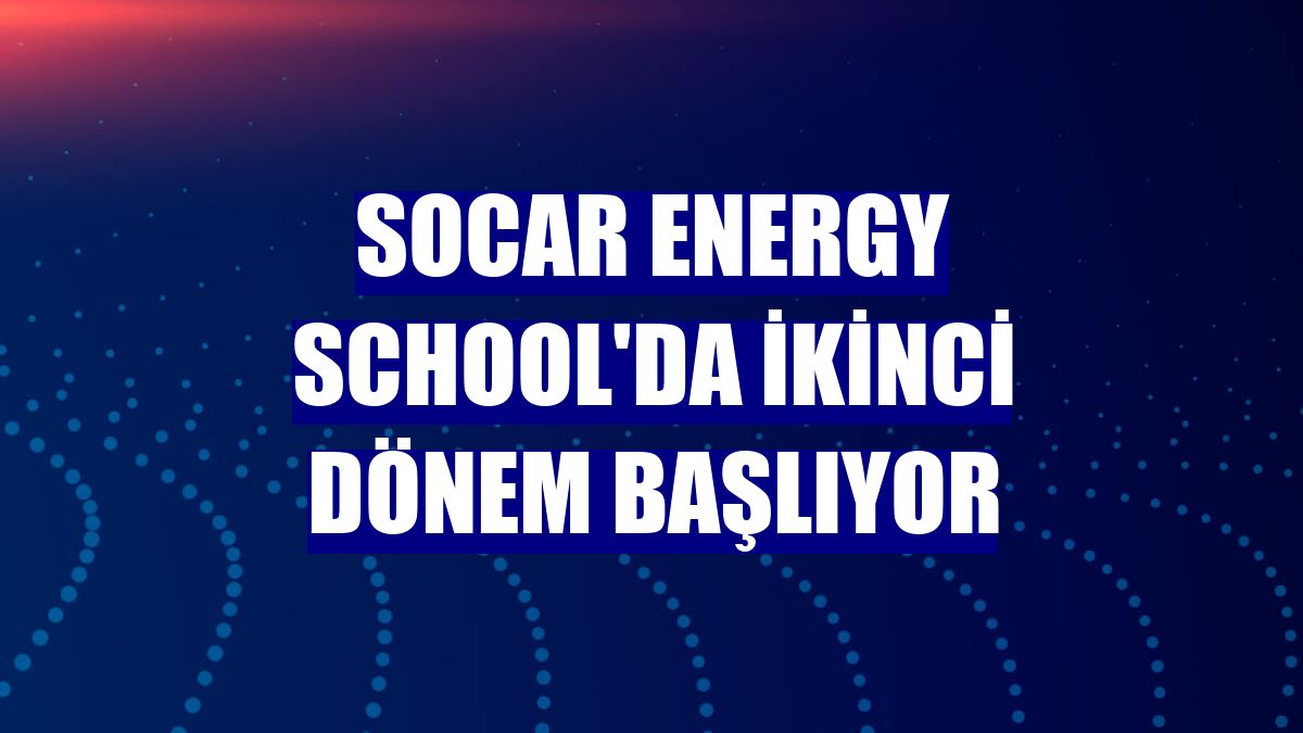SOCAR Energy School'da ikinci dönem başlıyor