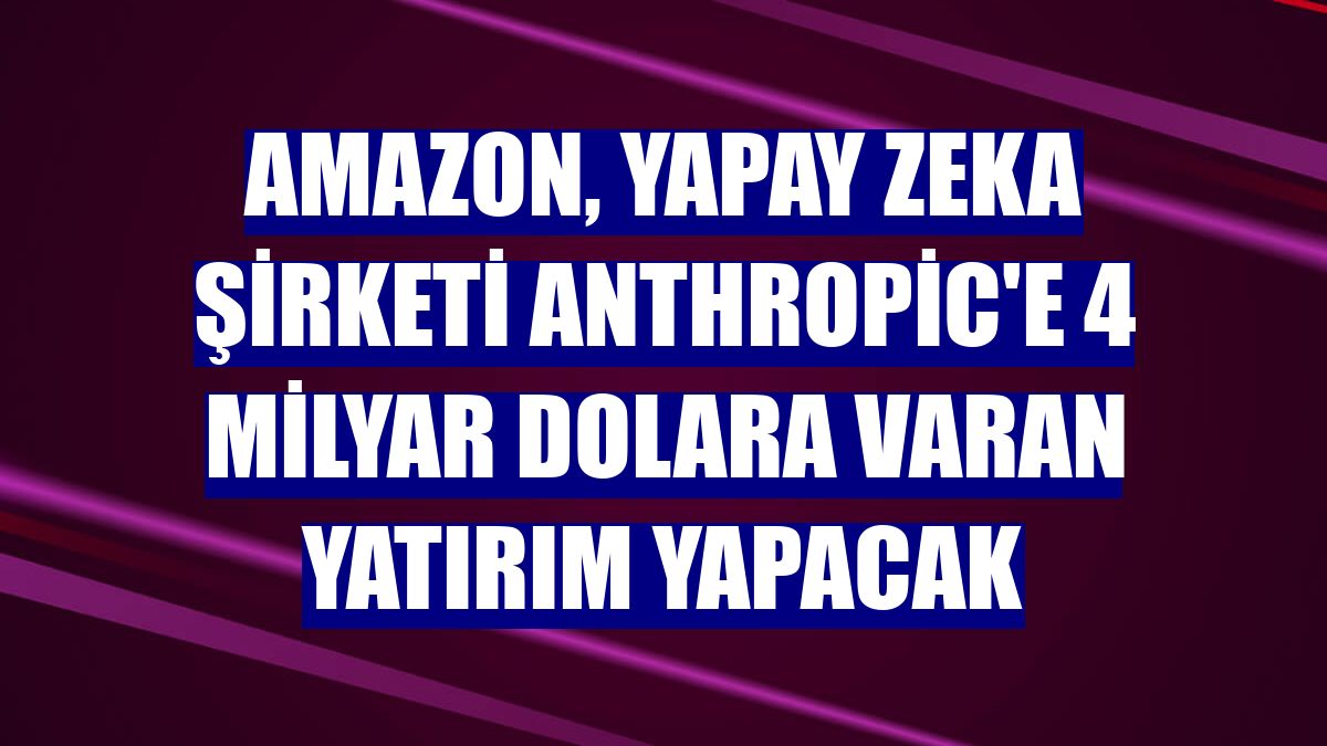 Amazon, yapay zeka şirketi Anthropic'e 4 milyar dolara varan yatırım yapacak