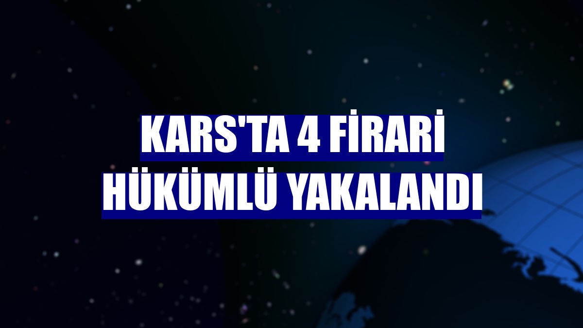 Kars'ta 4 firari hükümlü yakalandı