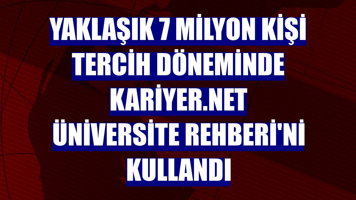 Yaklaşık 7 milyon kişi tercih döneminde Kariyer.net Üniversite Rehberi'ni kullandı