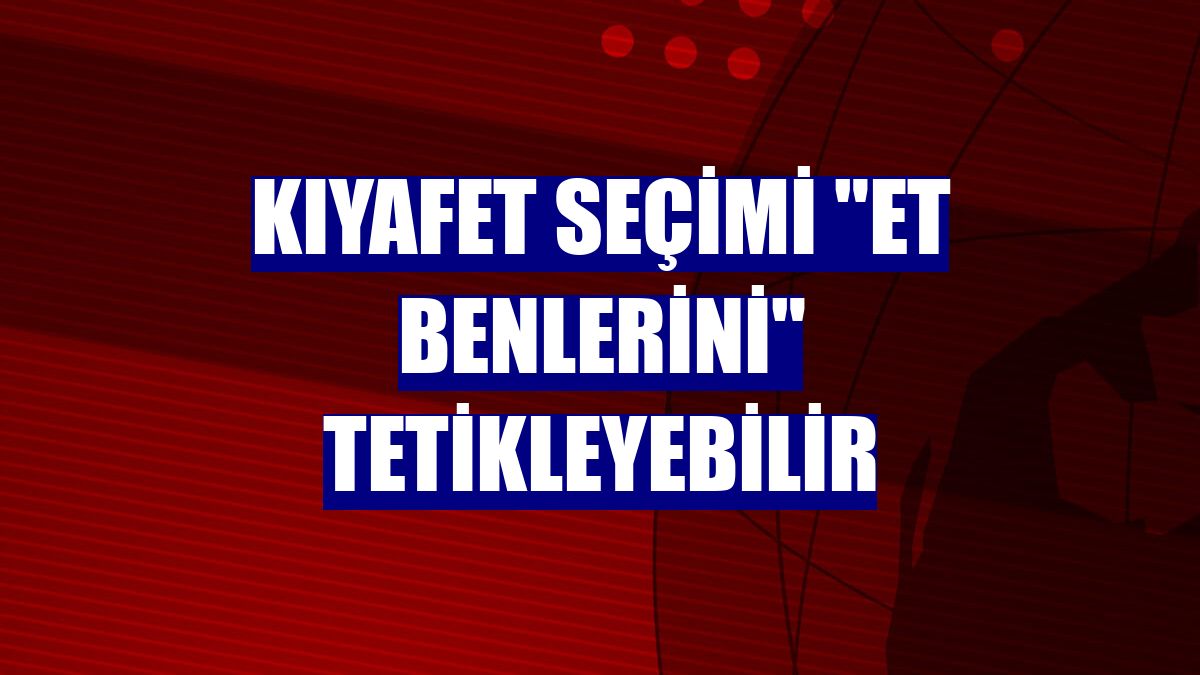 Kıyafet seçimi "et benlerini" tetikleyebilir