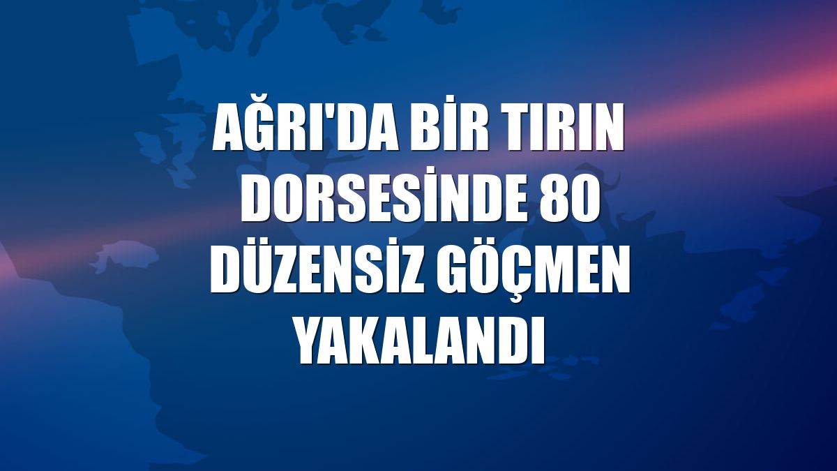 Ağrı'da bir tırın dorsesinde 80 düzensiz göçmen yakalandı