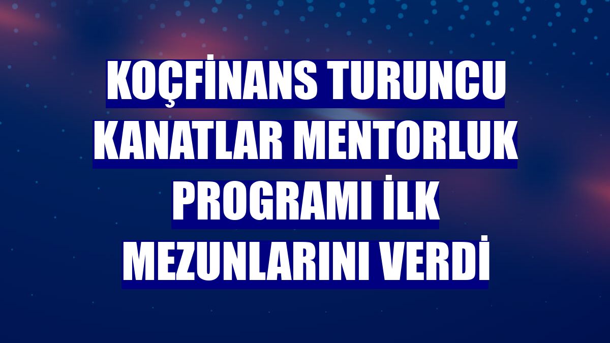 Koçfinans Turuncu Kanatlar Mentorluk Programı ilk mezunlarını verdi
