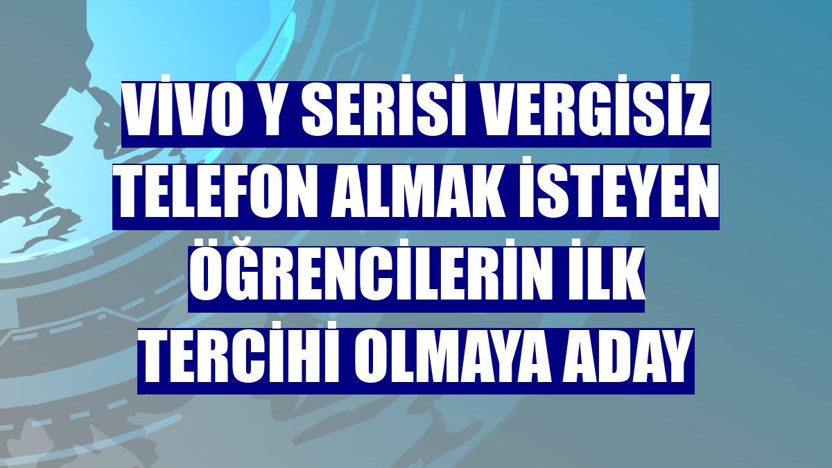 vivo Y serisi vergisiz telefon almak isteyen öğrencilerin ilk tercihi olmaya aday