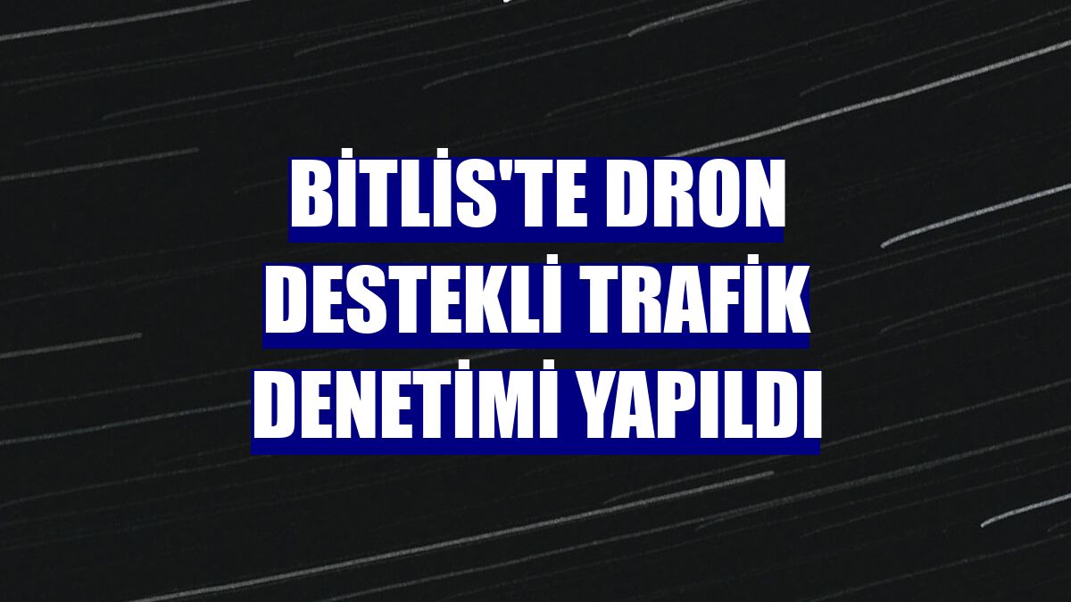 Bitlis'te dron destekli trafik denetimi yapıldı
