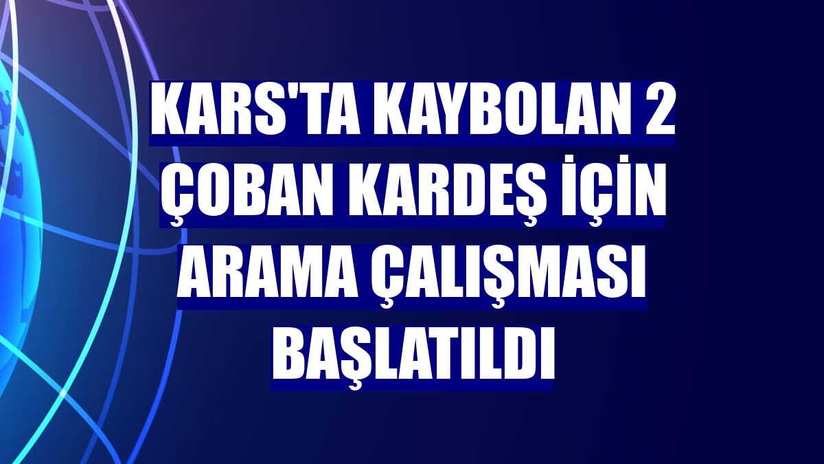 Kars'ta kaybolan 2 çoban kardeş için arama çalışması başlatıldı