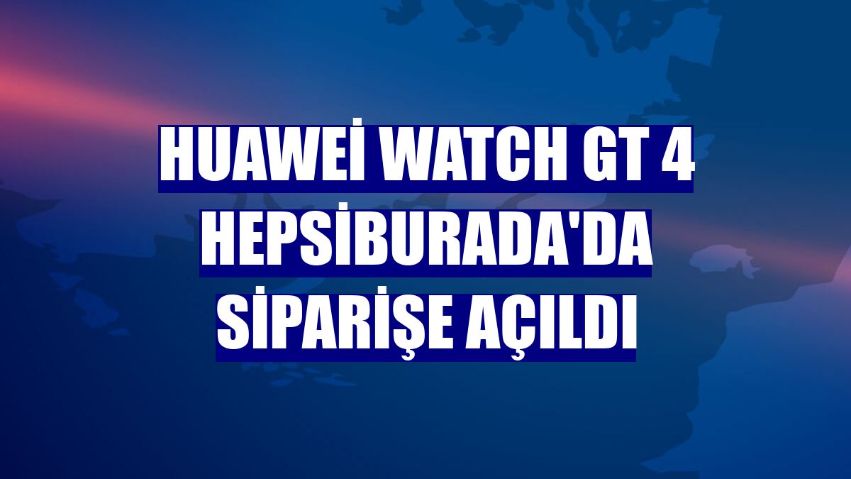 Huawei Watch GT 4 Hepsiburada'da siparişe açıldı
