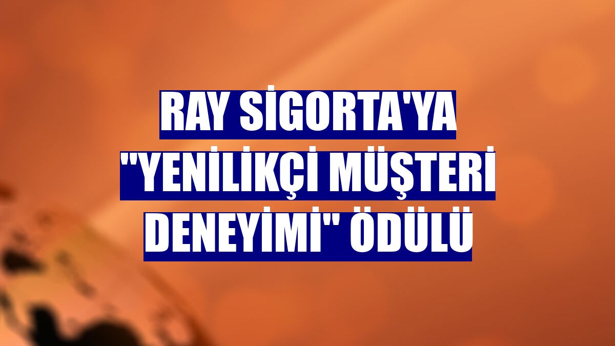 Ray Sigorta'ya "Yenilikçi Müşteri Deneyimi" ödülü