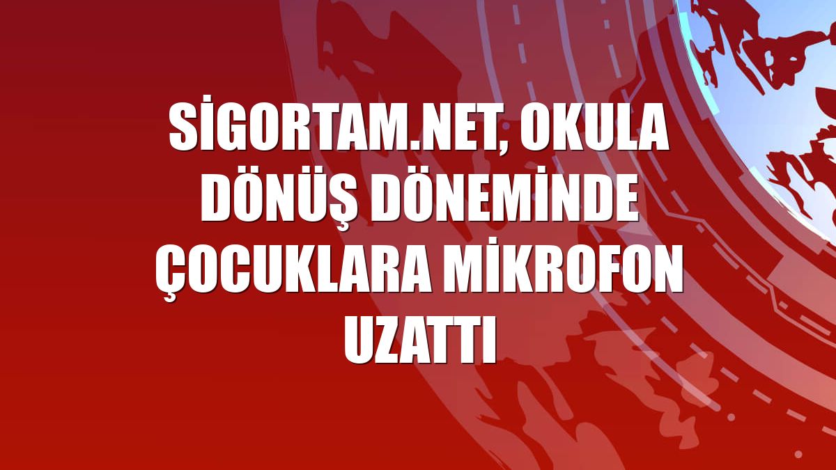 Sigortam.net, okula dönüş döneminde çocuklara mikrofon uzattı