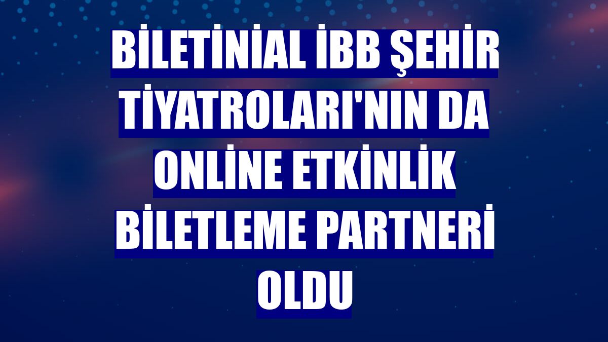 Biletinial İBB Şehir Tiyatroları'nın da online etkinlik biletleme partneri oldu