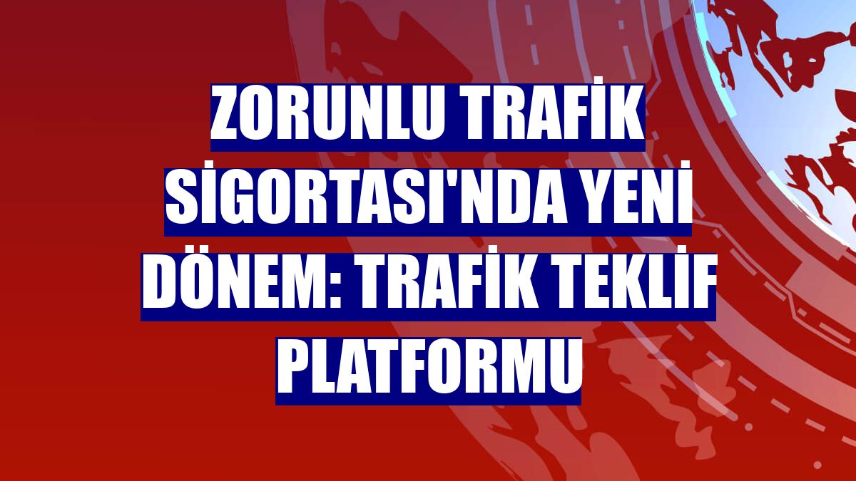 Zorunlu Trafik Sigortası'nda yeni dönem: Trafik Teklif Platformu