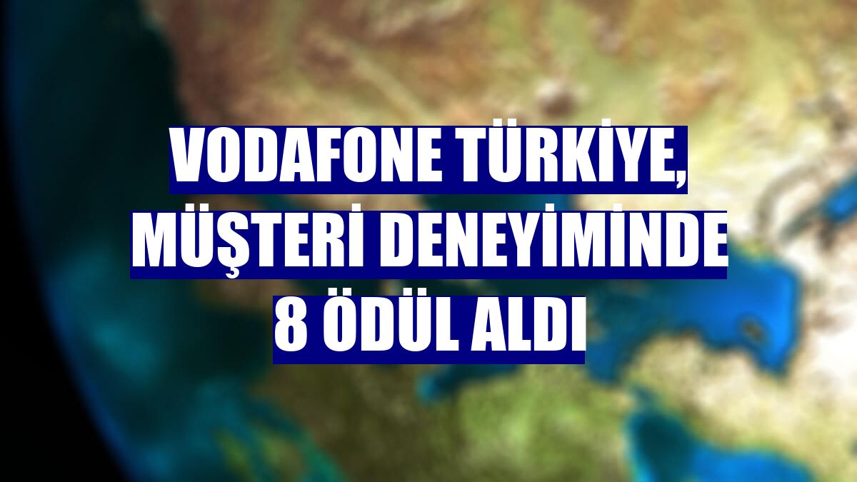 Vodafone Türkiye, müşteri deneyiminde 8 ödül aldı