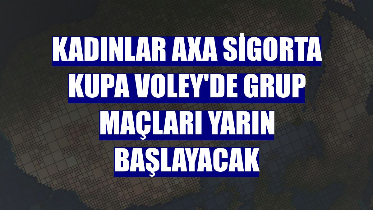 Kadınlar AXA Sigorta Kupa Voley'de grup maçları yarın başlayacak