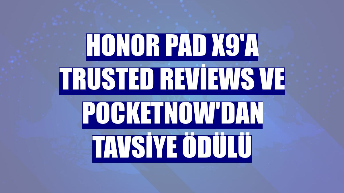 Honor Pad X9'a Trusted Reviews ve PocketNow'dan tavsiye ödülü